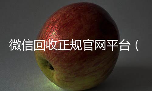 微信回收正规官网24小时vx回收平台平台（微信回收平台联系方式）